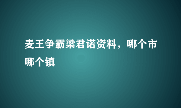 麦王争霸梁君诺资料，哪个市哪个镇