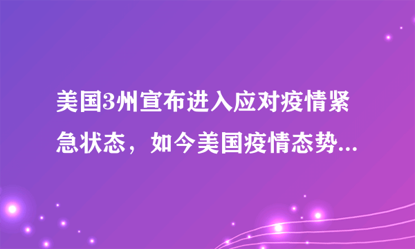 美国3州宣布进入应对疫情紧急状态，如今美国疫情态势究竟怎样？