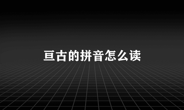 亘古的拼音怎么读