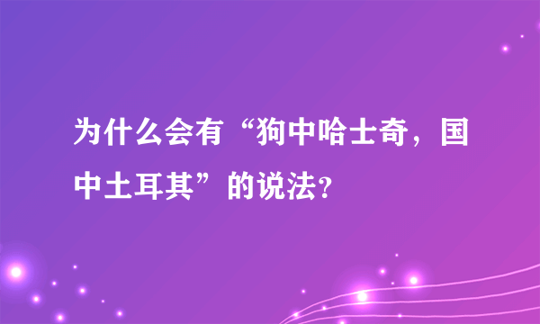 为什么会有“狗中哈士奇，国中土耳其”的说法？