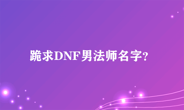 跪求DNF男法师名字？