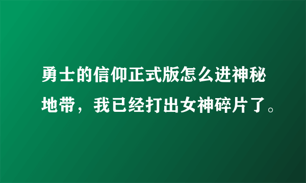 勇士的信仰正式版怎么进神秘地带，我已经打出女神碎片了。