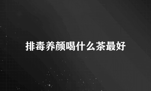 排毒养颜喝什么茶最好