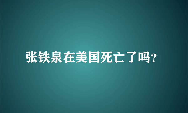 张铁泉在美国死亡了吗？