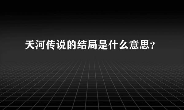 天河传说的结局是什么意思？