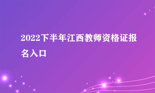 2022下半年江西教师资格证报名入口