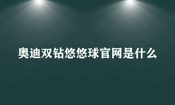 奥迪双钻悠悠球官网是什么