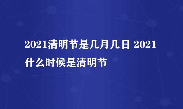 2021清明节是几月几日 2021什么时候是清明节