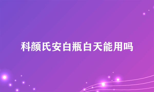 科颜氏安白瓶白天能用吗