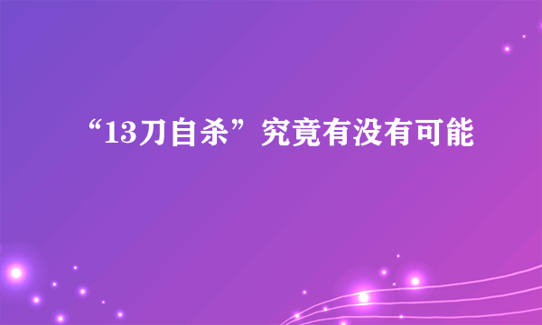 “13刀自杀”究竟有没有可能