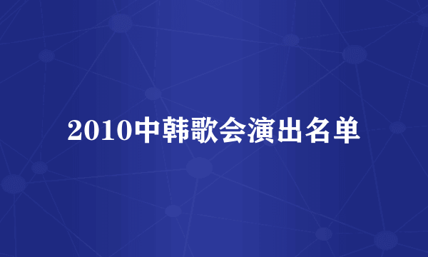 2010中韩歌会演出名单