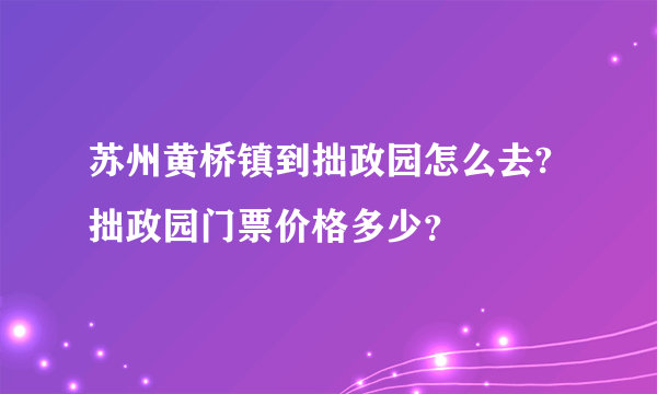 苏州黄桥镇到拙政园怎么去?拙政园门票价格多少？