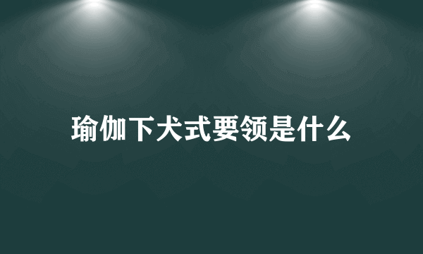 瑜伽下犬式要领是什么