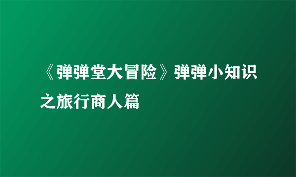 《弹弹堂大冒险》弹弹小知识之旅行商人篇