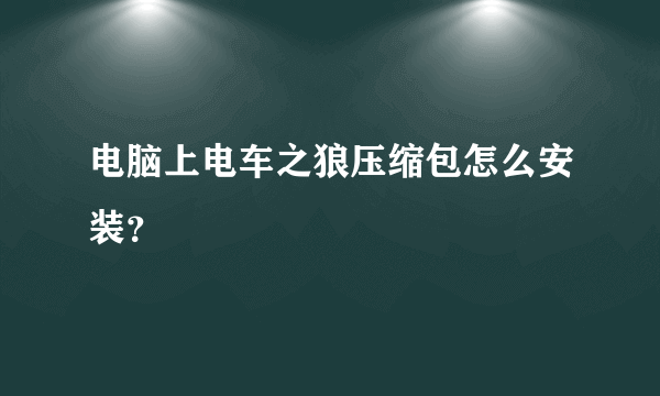 电脑上电车之狼压缩包怎么安装？