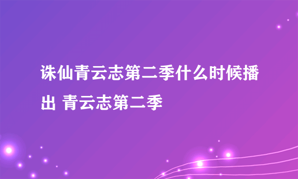 诛仙青云志第二季什么时候播出 青云志第二季