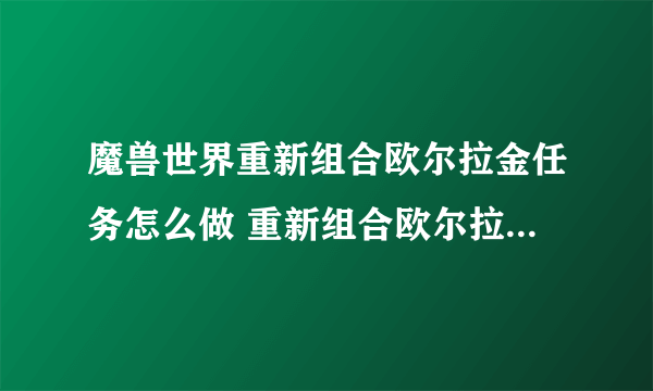 魔兽世界重新组合欧尔拉金任务怎么做 重新组合欧尔拉金任务全流程攻略