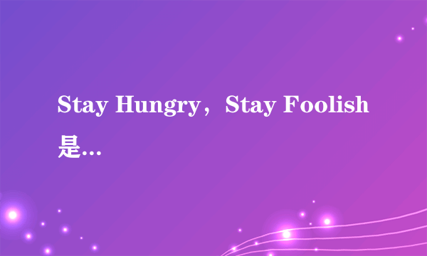 Stay Hungry，Stay Foolish是什么意思？