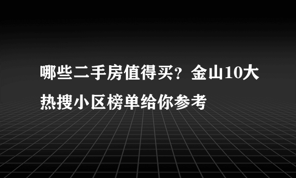 哪些二手房值得买？金山10大热搜小区榜单给你参考