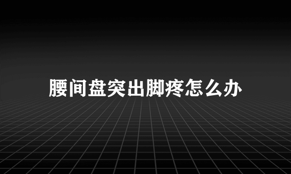 腰间盘突出脚疼怎么办