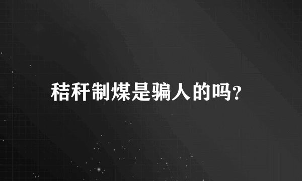 秸秆制煤是骗人的吗？