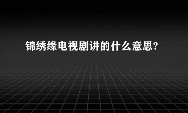 锦绣缘电视剧讲的什么意思?