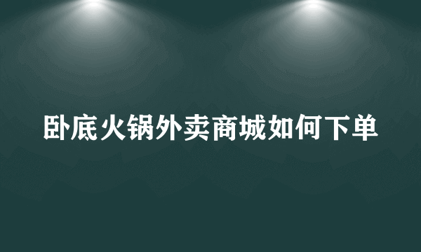 卧底火锅外卖商城如何下单