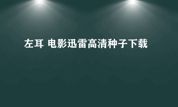 左耳 电影迅雷高清种子下载