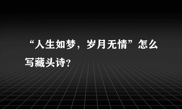 “人生如梦，岁月无情”怎么写藏头诗？