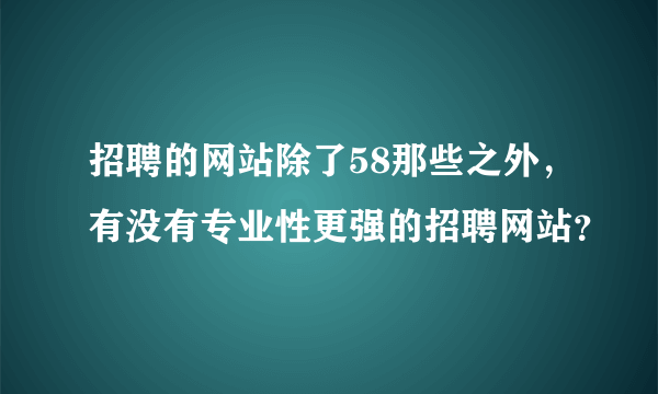 招聘的网站除了58那些之外，有没有专业性更强的招聘网站？