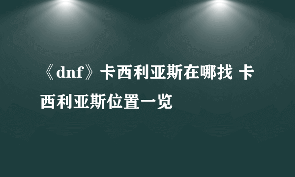 《dnf》卡西利亚斯在哪找 卡西利亚斯位置一览