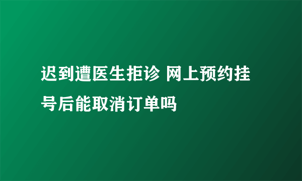 迟到遭医生拒诊 网上预约挂号后能取消订单吗