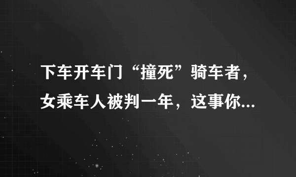 下车开车门“撞死”骑车者，女乘车人被判一年，这事你怎么看？