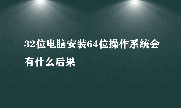 32位电脑安装64位操作系统会有什么后果