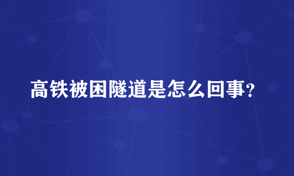 高铁被困隧道是怎么回事？