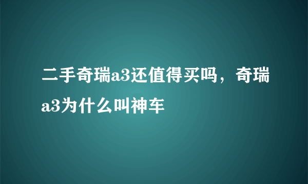 二手奇瑞a3还值得买吗，奇瑞a3为什么叫神车