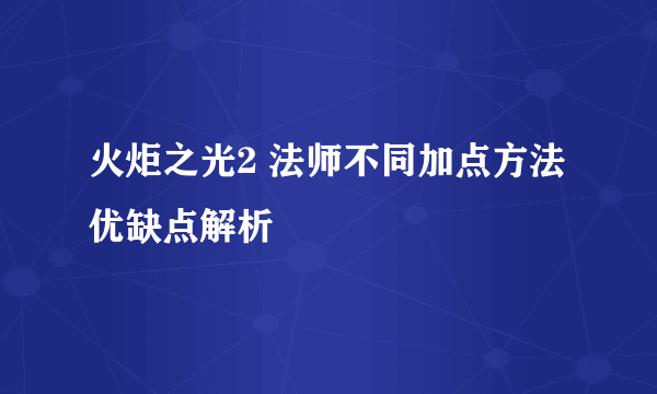 火炬之光2 法师不同加点方法优缺点解析