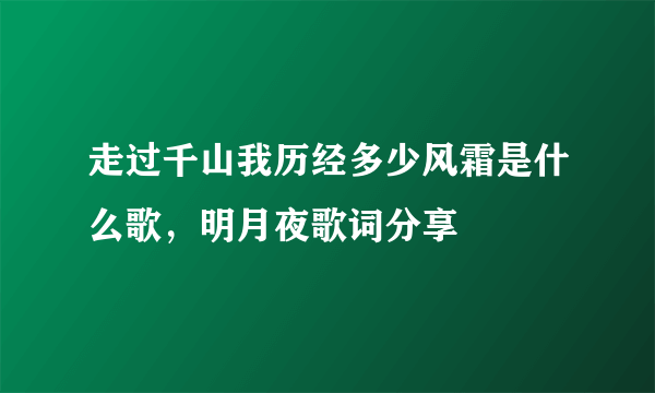 走过千山我历经多少风霜是什么歌，明月夜歌词分享