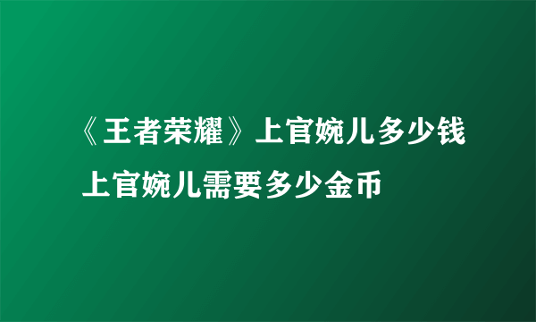 《王者荣耀》上官婉儿多少钱 上官婉儿需要多少金币