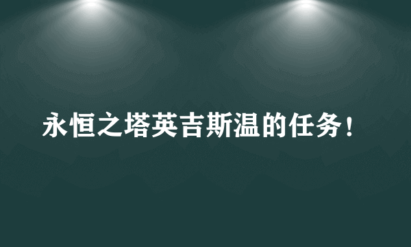 永恒之塔英吉斯温的任务！