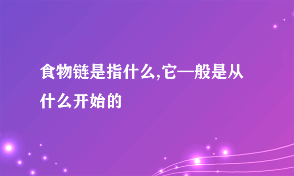 食物链是指什么,它—般是从什么开始的