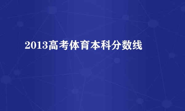 2013高考体育本科分数线