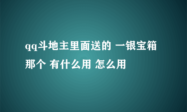 qq斗地主里面送的 一银宝箱 那个 有什么用 怎么用