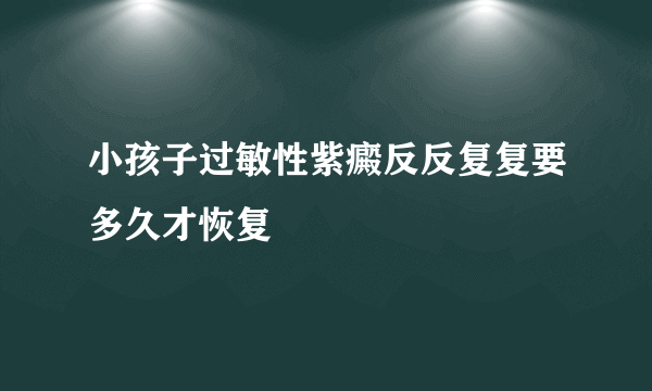 小孩子过敏性紫癜反反复复要多久才恢复