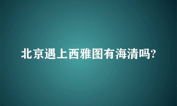 北京遇上西雅图有海清吗?