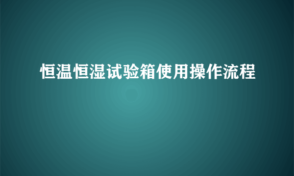 恒温恒湿试验箱使用操作流程