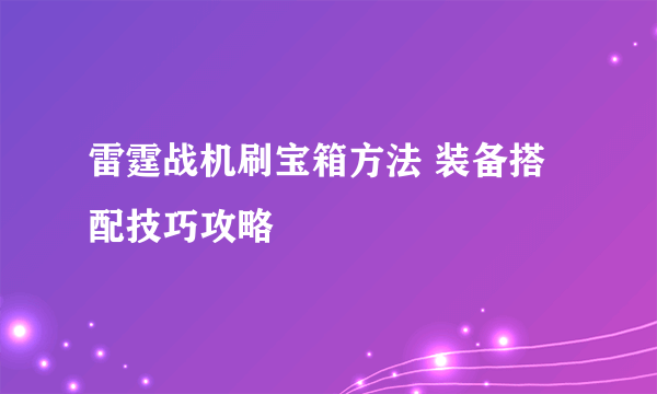 雷霆战机刷宝箱方法 装备搭配技巧攻略