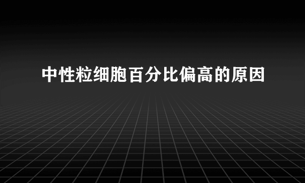 中性粒细胞百分比偏高的原因