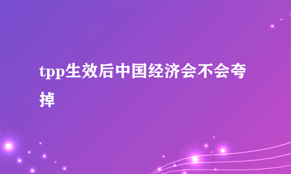 tpp生效后中国经济会不会夸掉