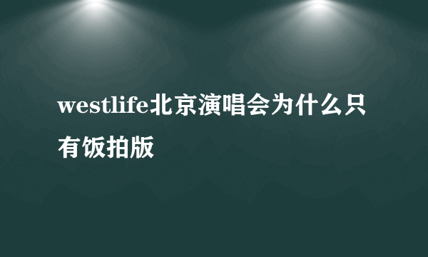 westlife北京演唱会为什么只有饭拍版